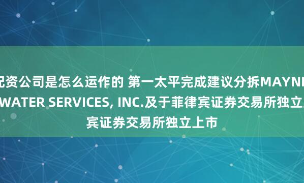 配资公司是怎么运作的 第一太平完成建议分拆MAYNILAD WATER SERVICES, INC.及于菲律宾证券交易所独立上市