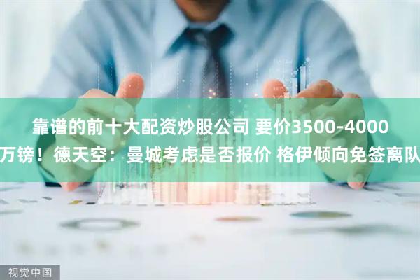 靠谱的前十大配资炒股公司 要价3500-4000万镑！德天空：曼城考虑是否报价 格伊倾向免签离队