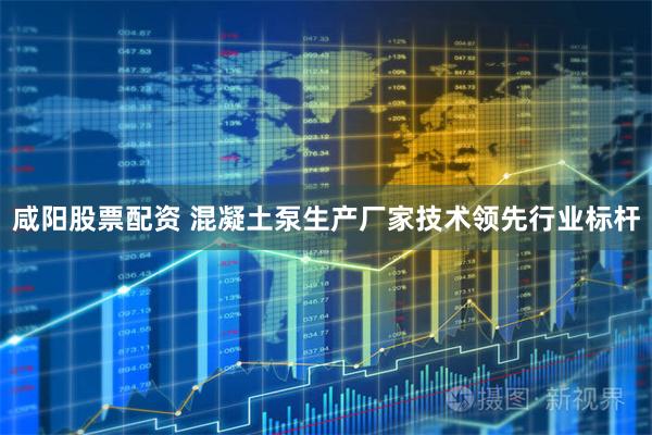 咸阳股票配资 混凝土泵生产厂家技术领先行业标杆