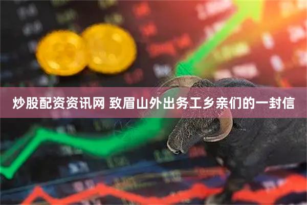 炒股配资资讯网 致眉山外出务工乡亲们的一封信