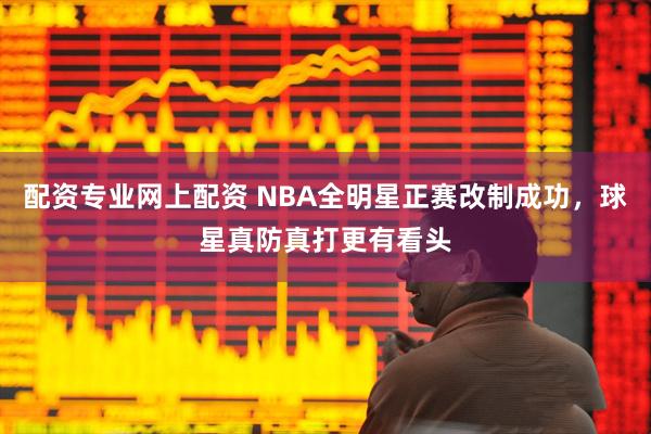 配资专业网上配资 NBA全明星正赛改制成功，球星真防真打更有看头