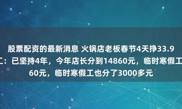 股票配资的最新消息 火锅店老板春节4天挣33.9万元全部分给员工：已坚持4年，今年店长分到14860元，临时寒假工也分了3000多元