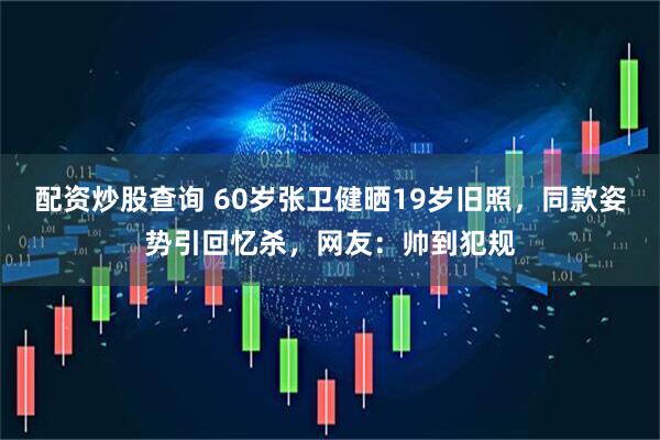 配资炒股查询 60岁张卫健晒19岁旧照，同款姿势引回忆杀，网友：帅到犯规