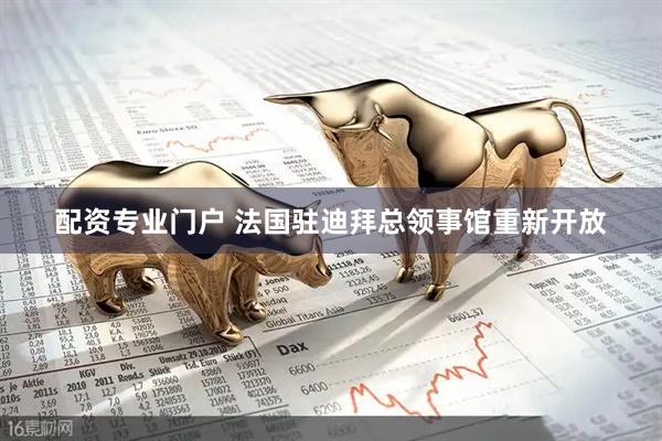 配资专业门户 法国驻迪拜总领事馆重新开放